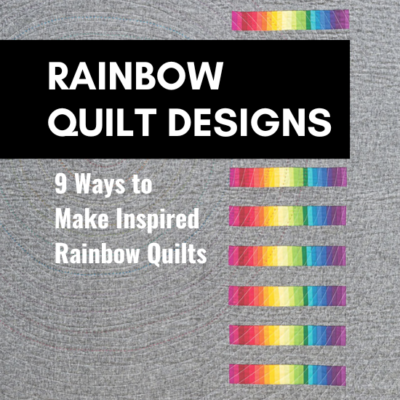 Rainbow Quilt Designs: 9 Ways to Make Inspired  Rainbow Quilts